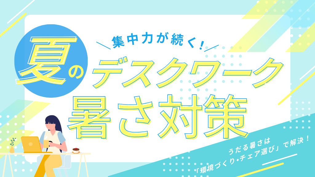 【夏の在宅ワーク】うだる暑さは「環境づくり・チェア選び」で解決！集中力が続く暑さ対策ガイド