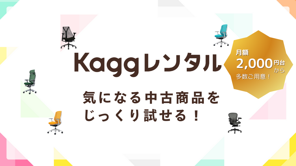 【中古Kaggレンタル】最低1ヶ月じっくりお試しして、納得の座り心地を体感。中古チェア月額2,000円台から。